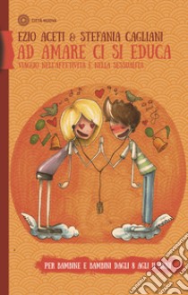 Ad amare ci si educa. Viaggio nell'affettività e nella sessualità. Per bambine e bambini dagli 8 agli 11 anni. Con Libro in brossura libro di Aceti Ezio; Cagliani Stefania