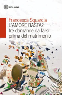 L'amore basta? Tre domande da farsi prima del matrimonio libro di Squarcia Francesca