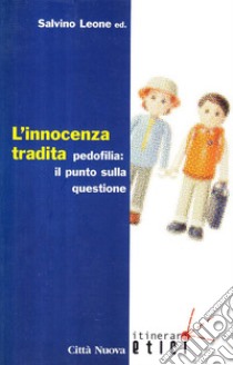 L'innocenza tradita. Pedofilia: il punto sulla questione libro di Leone S. (cur.)