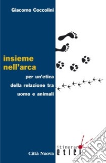 Insieme nell'arca. Per un'etica della relazione tra uomo e animali libro di Coccolini Giacomo