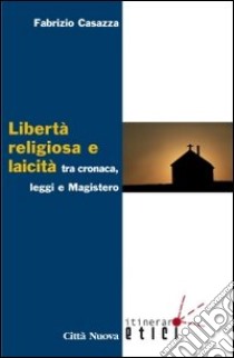 Libertà religiosa e laicità tra cronaca, leggi e magistero libro di Casazza Fabrizio