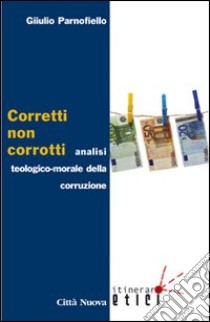 Corretti, non corrotti. Analisi teologico-morale della corruzione libro di Parnofiello Giulio