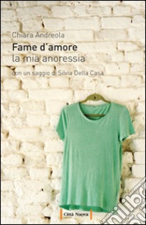 Fame d'amore. La mia anoressia libro di Andreola Chiara