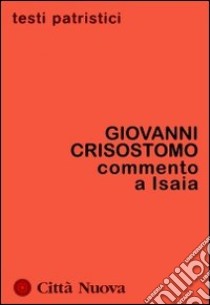 Commento a Isaia. Omelie su Ozia libro di Crisostomo Giovanni (san); Ciarlo D. (cur.)