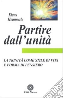 Partire dall'unità. La Trinità come stile di vita e forma di pensiero libro di Hemmerle Klaus; Blatter P. (cur.)