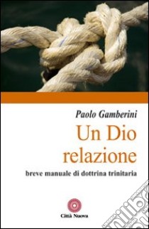 Un Dio relazione. Breve manuale di dottrina trinitaria libro di Gamberini Paolo