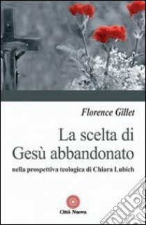 La scelta di Gesù abbandonato nella prospettiva teologica di Chiara Liubich libro di Gillet Florance