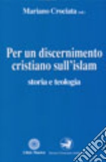 Per un discernimento cristiano sull'Islam. Storia e teologia libro di Crociata M. (cur.)