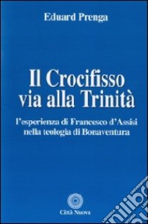Il Crocifisso via alla Trinità. L'esperienza di Francesco d'Assisi nella teologia di Bonaventura libro di Prenga Eduard