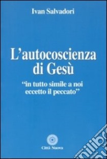 L'autocoscienza di Gesù. In tutto simile a noi eccetto il peccato libro di Salvadori Ivan