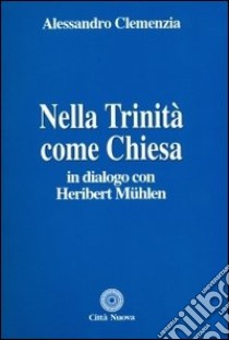 Nella Trinità come Chiesa. In dialogo con Heribert Muehlen libro di Clemenzia Alessandro