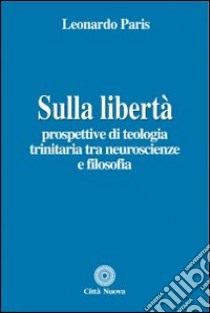 Sulla libertà. Prospettive di teologia trinitaria tra neuroscienze e filosofia libro di Paris Leonardo