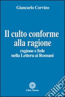 Il culto conforme alla ragione. Ragione e fede nella lettera ai romani libro di Corvino Giancarlo