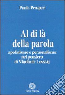 Al di là della parola. Apofatismo e personalismo nel pensiero di Vladmir Losskij libro di Prosperi Paolo