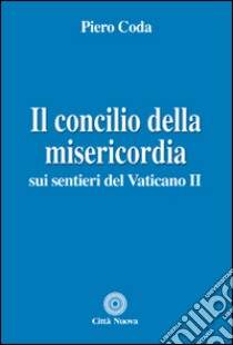 Il Concilio della misericordia. Sui sentieri del Vaticano II libro di Coda Piero