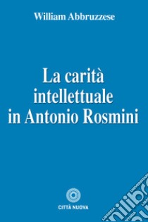 La carità intellettuale in Antonio Rosmini libro di Abbruzzese William