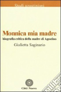 Monnica mia madre. Biografia critica della madre di Agostino libro di Saginario Giulietta