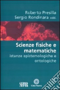 Scienze fisiche e matematiche. Istanze epistemologiche e ontologiche libro di Presilla Roberto; Rondinara Sergio