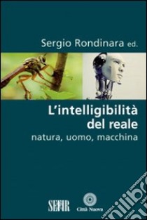 L'intelligibilità del reale. Natura, uomo, macchina libro di Rondinara S. (cur.)