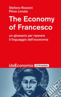 The economy of Francesco. Un glossario per riparare il linguaggio dell'economia libro di Rozzoni Stefano; Limata Plinio