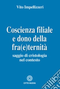 Coscienza filiale e dono della fra(e)ternità. Saggio di cristologia nel contesto libro di Impellizzeri Vito