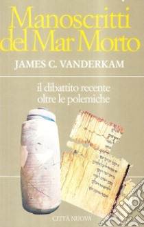 Manoscritti del Mar Morto. Il dibattito recente oltre le polemiche libro di Vanderkam James C.