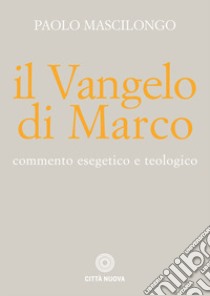 Il Vangelo di Marco. Commento esegetico e teologico libro di Mascilongo Paolo