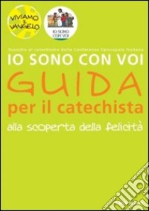 Io sono con voi. Alla scoperta della felicità. Guida per il catechista libro di Bolkart Matthias; Heinsdorff Christiane