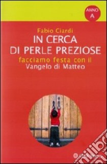 In cerca di perle preziose. Facciamo festa con il Vangelo di Matteo. Anno A libro di Ciardi Fabio