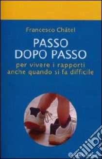 Passo dopo passo per vivere i rapporti anche quando si fa difficile libro di Châtel Francesco