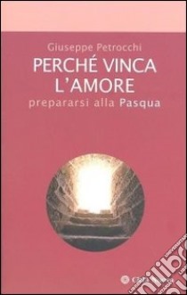 Perché vinca l'amore. Prepararsi alla Pasqua libro di Petrocchi Giuseppe