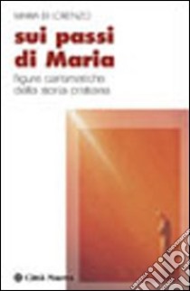 Sui passi di Maria. Figure carismatiche della storia cristiana libro di Di Lorenzo Maria