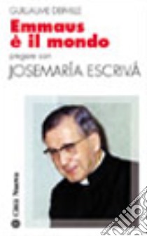 Emmaus è il mondo. Pregare con Josemaría Escrivá libro di Derville Guillaume