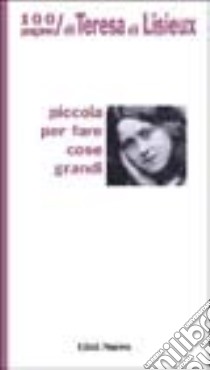 Piccola per fare cose grandi. 100 pagine di Teresa di Lisieux libro di Teresa di Lisieux (santa); Velardi L. (cur.)