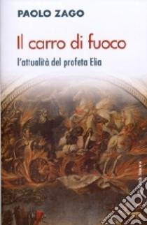 Il carro di fuoco. l'attualità del profeta Elia libro di Zago Paolo