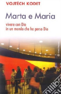 Marta e Maria. Come vivere con Dio in un mondo che ha perso Dio libro di Kodet Vojtech