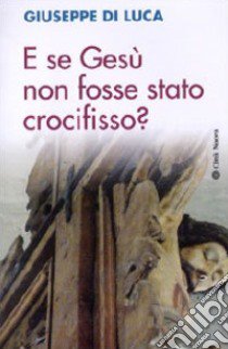 E se Gesù non fosse stato crocifisso? libro di Di Luca Giuseppe