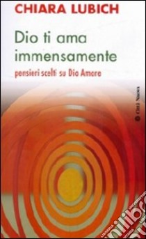 Dio ti ama immensamente. Pensieri scelti su Dio Amore libro di Lubich Chiara