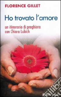 Ho trovato l'amore. Un itinerario di preghiera con Chiara Lubich libro di Gillet Florance