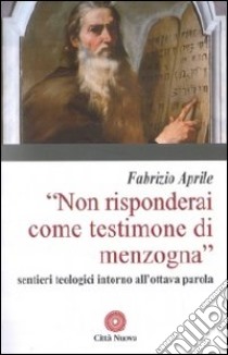 Non risponderai come testimone di menzogna. Sentieri teologici intorno all'ottava parola libro di Aprile Fabrizio