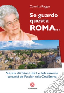 Se guardo questa Roma... Sui passi di Chiara Lubich e della nascente comunità dei Focolari nella Città Eterna libro di Ruggiu Caterina