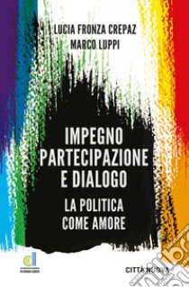 Impegno partecipazione e dialogo. La politica come amore libro di Fronza Crepaz Lucia; Luppi