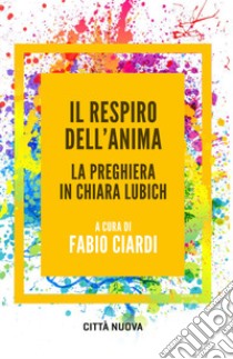 Il respiro dell'anima. La preghiera in Chiara Lubich libro di Ciardi F. (cur.)