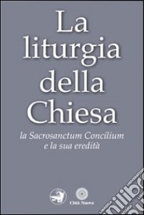 La liturgia della Chiesa. La Sacrosanctum Concilium e la sua eredità libro di Sorci P. (cur.)