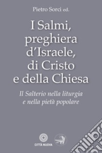 I Salmi, preghiera d'Israele, di Cristo e della Chiesa. Il Salterio nella liturgia e nella pietà popolare libro di Sorci Pietro