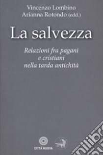 La salvezza. Relazioni fra pagani e cristiani nella tarda antichità libro di Lombino V. (cur.); Rotondo A. (cur.)