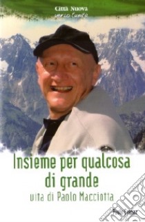 Insieme per qualcosa di grande. Vita di Paolo Macciotta libro di Crepaz Paolo