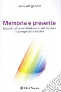 Memoria e presente. La spiritualità del Movimento dei Focolari in prospettiva storica libro di Abignente Lucia