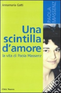 Una scintilla d'amore. La vita di Paola Massenz libro di Gatti Annamaria