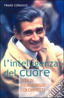 L'intelligenza del cuore. Vita di Pier Giorgio Colonnetti libro di Coriasco Franz